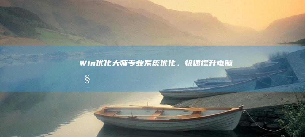 Win优化大师：专业系统优化，极速提升电脑性能